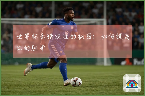 世界杯竞猜投注的秘密：如何提高你的胜率