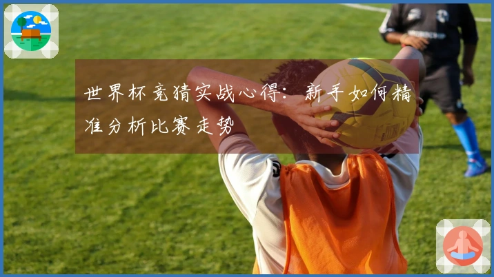世界杯竞猜实战心得：新手如何精准分析比赛走势