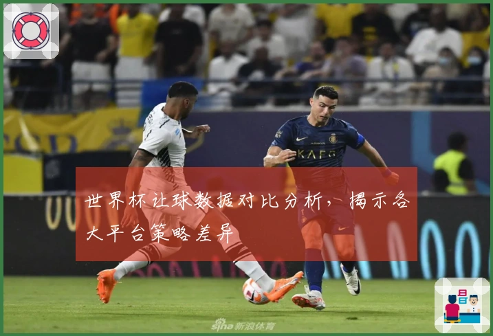 世界杯让球数据对比分析，揭示各大平台策略差异