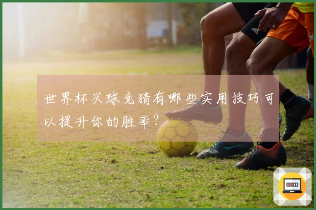 世界杯买球竞猜有哪些实用技巧可以提升你的胜率？